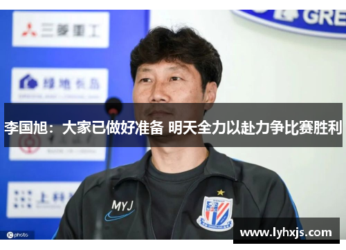 李国旭：大家已做好准备 明天全力以赴力争比赛胜利