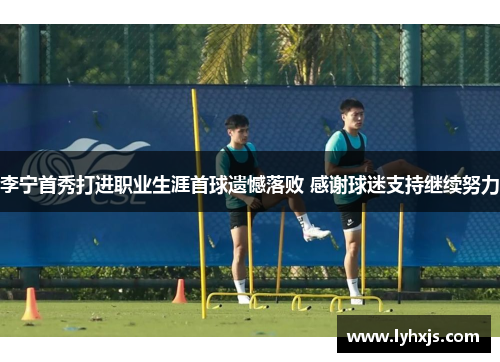 李宁首秀打进职业生涯首球遗憾落败 感谢球迷支持继续努力