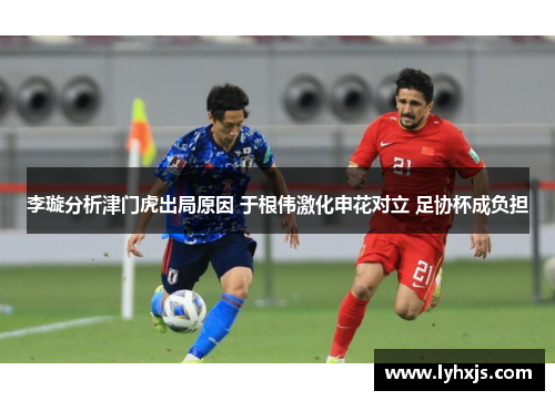 李璇分析津门虎出局原因 于根伟激化申花对立 足协杯成负担