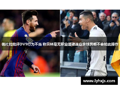 佩杜拉批评DV9行为不当 称贝林毫无职业道德连业余球员都不会如此操作