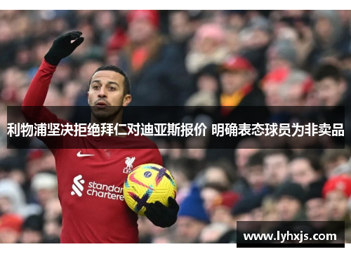 利物浦坚决拒绝拜仁对迪亚斯报价 明确表态球员为非卖品