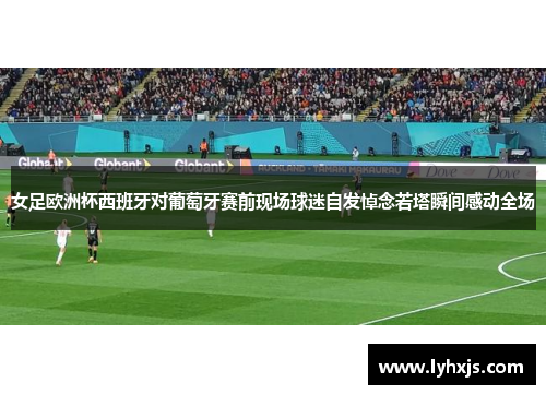 女足欧洲杯西班牙对葡萄牙赛前现场球迷自发悼念若塔瞬间感动全场