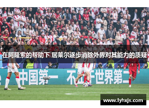在阿隆索的帮助下 居莱尔逐步消除外界对其能力的质疑
